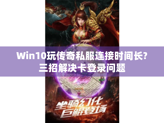 Win10玩传奇私服连接时间长?三招解决卡登录问题
