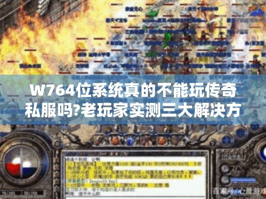 W764位系统真的不能玩传奇私服吗?老玩家实测三大解决方案