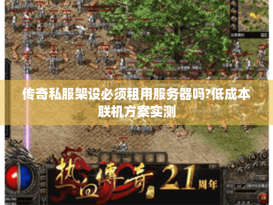 传奇私服架设必须租用服务器吗?低成本联机方案实测