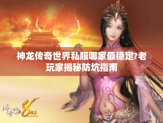 神龙传奇世界私服哪家最稳定?老玩家揭秘防坑指南 神龙传奇世界私服哪家最稳定?老玩家揭秘防坑指南