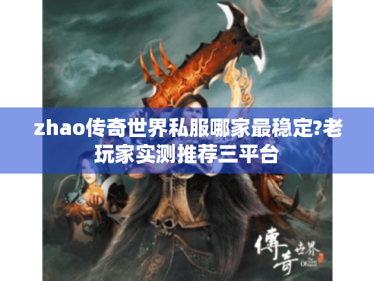 zhao传奇世界私服哪家最稳定?老玩家实测推荐三平台