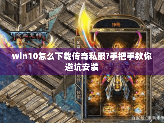 win10怎么下载传奇私服?手把手教你避坑安装