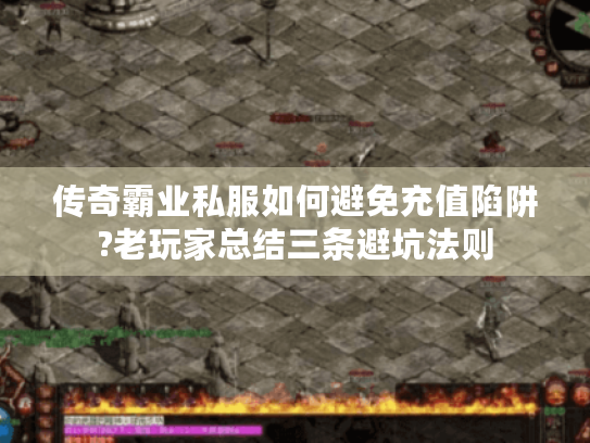传奇霸业私服如何避免充值陷阱?老玩家总结三条避坑法则