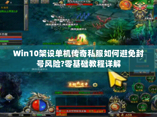 Win10架设单机传奇私服如何避免封号风险?零基础教程详解 Win10架设单机传奇私服如何避免封号风险?零基础教程详解