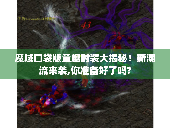 魔域口袋版童趣时装大揭秘！新潮流来袭,你准备好了吗?