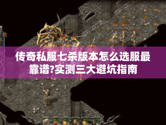 传奇私服七杀版本怎么选服最靠谱?实测三大避坑指南