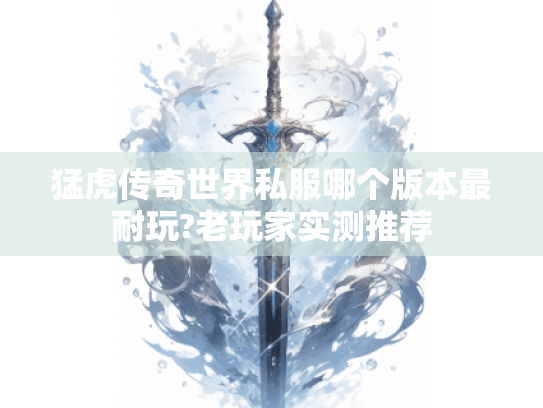 猛虎传奇世界私服哪个版本最耐玩?老玩家实测推荐