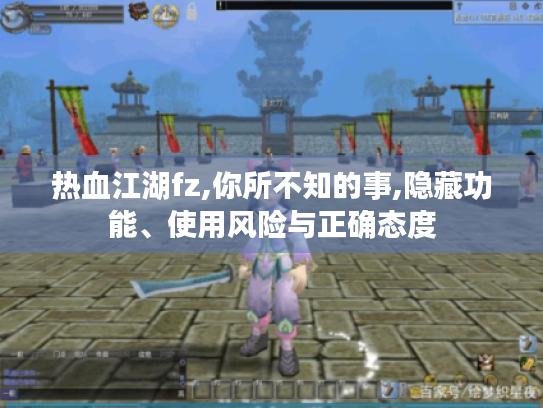 热血江湖fz,你所不知的事,隐藏功能、使用风险与正确态度 热血江湖fz,你所不知的事,隐藏功能、使用风险与正确态度