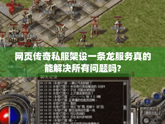 网页传奇私服架设一条龙服务真的能解决所有问题吗? 网页传奇私服架设一条龙服务真的能解决所有问题吗?