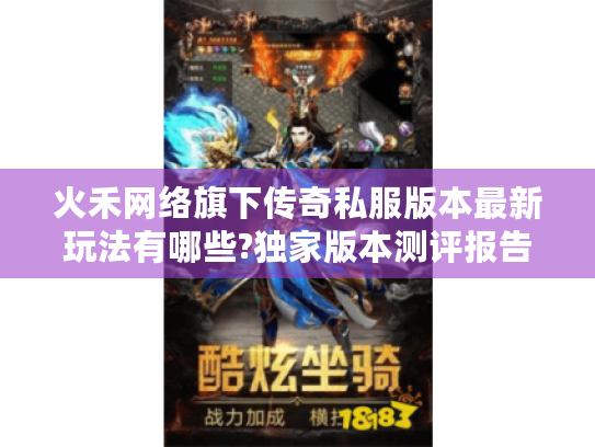 火禾网络旗下传奇私服版本最新玩法有哪些?独家版本测评报告
