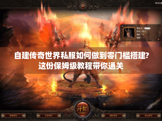自建传奇世界私服如何做到零门槛搭建?这份保姆级教程带你通关