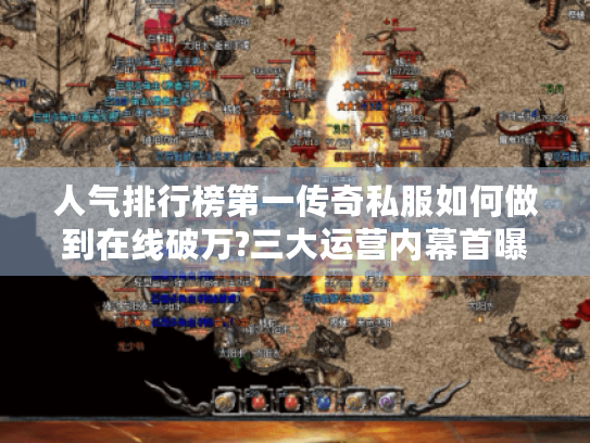 人气排行榜第一传奇私服如何做到在线破万?三大运营内幕首曝 人气排行榜第一传奇私服如何做到在线破万?三大运营内幕首曝