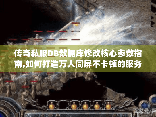 传奇私服DB数据库修改核心参数指南,如何打造万人同屏不卡顿的服务器?