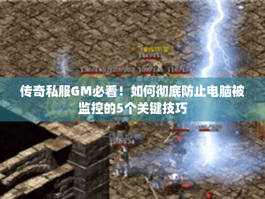 传奇私服GM必看！如何彻底防止电脑被监控的5个关键技巧