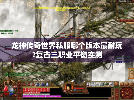 龙神传奇世界私服哪个版本最耐玩?复古三职业平衡实测