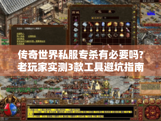 传奇世界私服专杀有必要吗?老玩家实测3款工具避坑指南