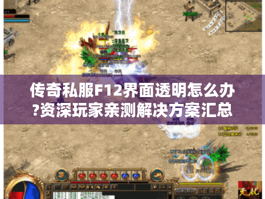 传奇私服F12界面透明怎么办?资深玩家亲测解决方案汇总