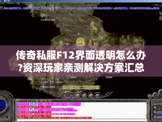 传奇私服F12界面透明怎么办?资深玩家亲测解决方案汇总
