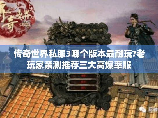 传奇世界私服3哪个版本最耐玩?老玩家亲测推荐三大高爆率服