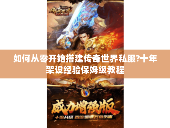 如何从零开始搭建传奇世界私服?十年架设经验保姆级教程