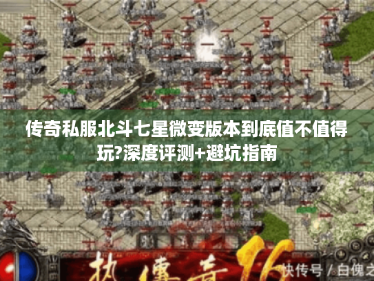传奇私服北斗七星微变版本到底值不值得玩?深度评测+避坑指南