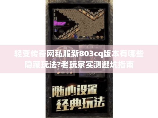轻变传奇网私服新803cq版本有哪些隐藏玩法?老玩家实测避坑指南