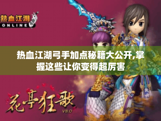 热血江湖弓手加点秘籍大公开,掌握这些让你变得超厉害