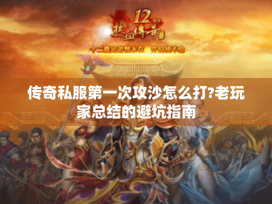 传奇私服第一次攻沙怎么打?老玩家总结的避坑指南 传奇私服第一次攻沙怎么打?老玩家总结的避坑指南