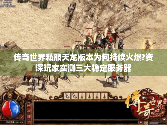传奇世界私服天龙版本为何持续火爆?资深玩家实测三大稳定服务器