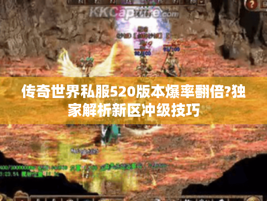 传奇世界私服520版本爆率翻倍?独家解析新区冲级技巧