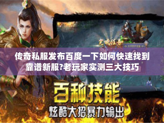 传奇私服发布百度一下如何快速找到靠谱新服?老玩家实测三大技巧 传奇私服发布百度一下如何快速找到靠谱新服?老玩家实测三大技巧
