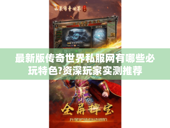 最新版传奇世界私服网有哪些必玩特色?资深玩家实测推荐 最新版传奇世界私服网有哪些必玩特色?资深玩家实测推荐