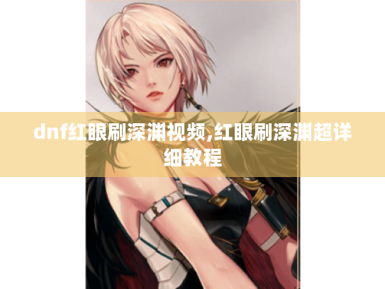 dnf红眼刷深渊视频,红眼刷深渊超详细教程