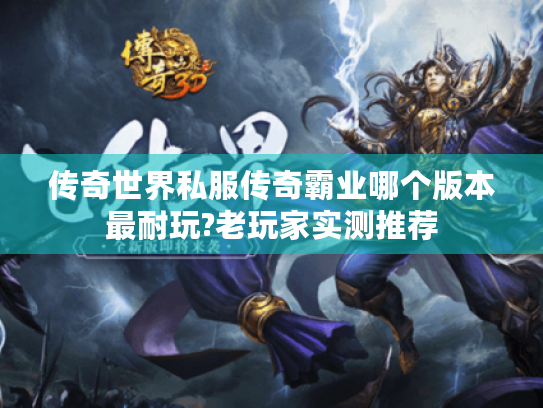 传奇世界私服传奇霸业哪个版本最耐玩?老玩家实测推荐 传奇世界私服传奇霸业哪个版本最耐玩?老玩家实测推荐
