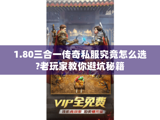 1.80三合一传奇私服究竟怎么选?老玩家教你避坑秘籍 1.80三合一传奇私服究竟怎么选?老玩家教你避坑秘籍