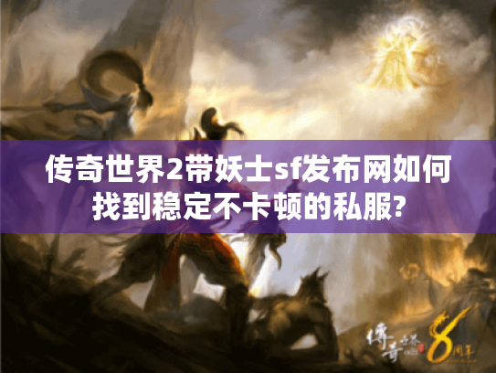 传奇世界2带妖士sf发布网如何找到稳定不卡顿的私服?