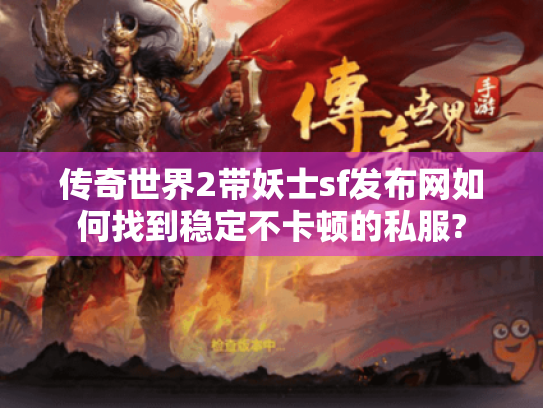 传奇世界2带妖士sf发布网如何找到稳定不卡顿的私服?