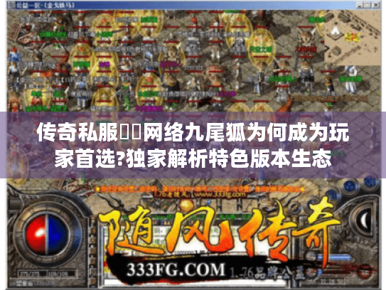 传奇私服龍鳳网络九尾狐为何成为玩家首选?独家解析特色版本生态