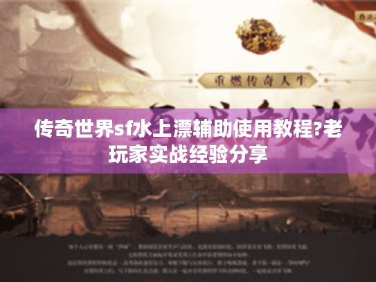 传奇世界sf水上漂辅助使用教程?老玩家实战经验分享