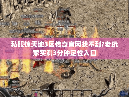私服惊天地3区传奇官网找不到?老玩家实测3分钟定位入口 私服惊天地3区传奇官网找不到?老玩家实测3分钟定位入口