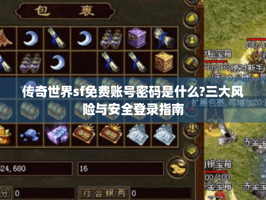 传奇世界sf免费账号密码是什么?三大风险与安全登录指南 传奇世界sf免费账号密码是什么?三大风险与安全登录指南