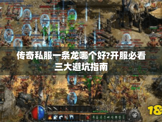 传奇私服一条龙哪个好?开服必看三大避坑指南