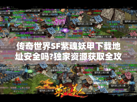 传奇世界SF紫魂妖甲下载地址安全吗?独家资源获取全攻略