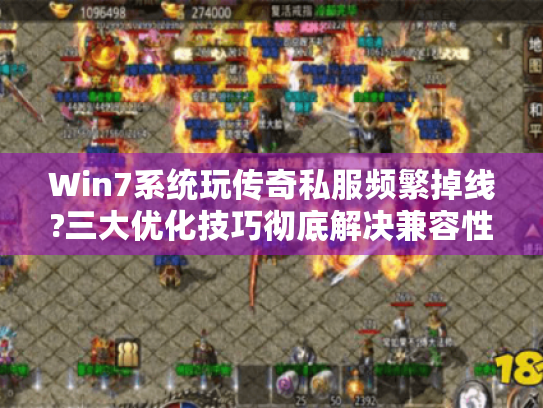 Win7系统玩传奇私服频繁掉线?三大优化技巧彻底解决兼容性问题