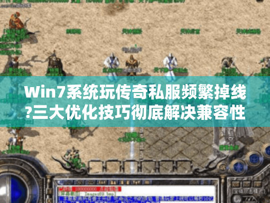 Win7系统玩传奇私服频繁掉线?三大优化技巧彻底解决兼容性问题