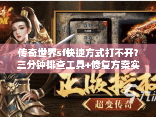 传奇世界sf快捷方式打不开?三分钟排查工具+修复方案实测有效