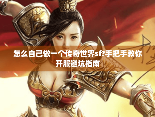 怎么自己做一个传奇世界sf?手把手教你开服避坑指南