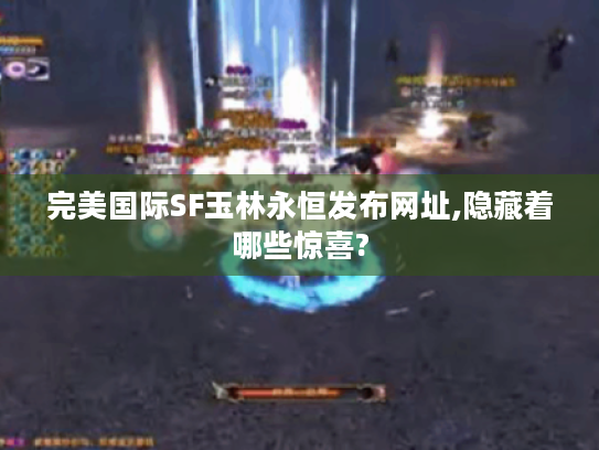 完美国际SF玉林永恒发布网址,隐藏着哪些惊喜?
