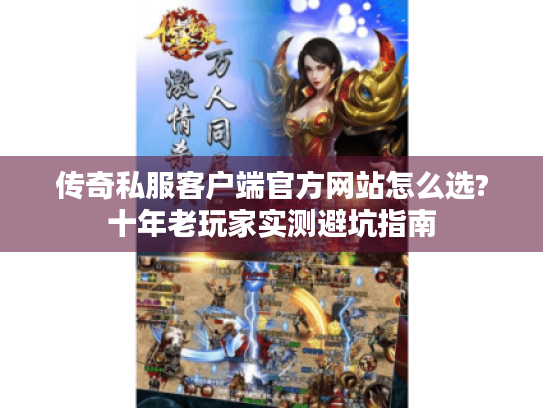 传奇私服客户端官方网站怎么选?十年老玩家实测避坑指南