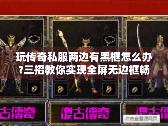 玩传奇私服两边有黑框怎么办?三招教你实现全屏无边框畅玩 玩传奇私服两边有黑框怎么办?三招教你实现全屏无边框畅玩